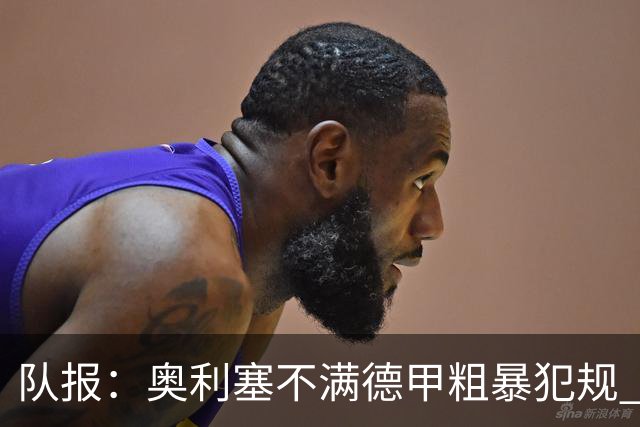 队报：奥利塞不满德甲粗暴犯规 下轮柏林联合是对抗最强硬球队